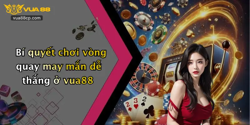 Bí quyết chơi vòng quay may mắn dễ thắng ở vua88