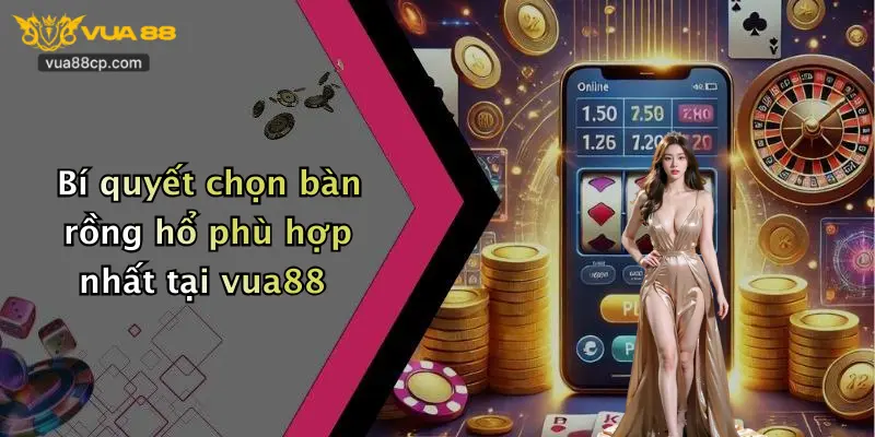 Bí quyết chọn bàn rồng hổ phù hợp nhất tại vua88