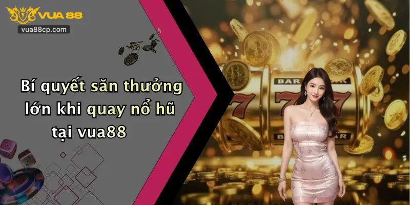 Bí quyết săn thưởng lớn khi quay nổ hũ tại vua88