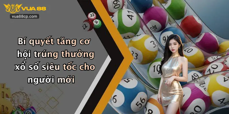Bí quyết tăng cơ hội trúng thưởng xổ số siêu tốc cho người mới