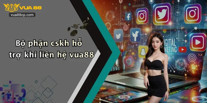 Bộ phận cskh hỗ trợ khi liên hệ vua88
