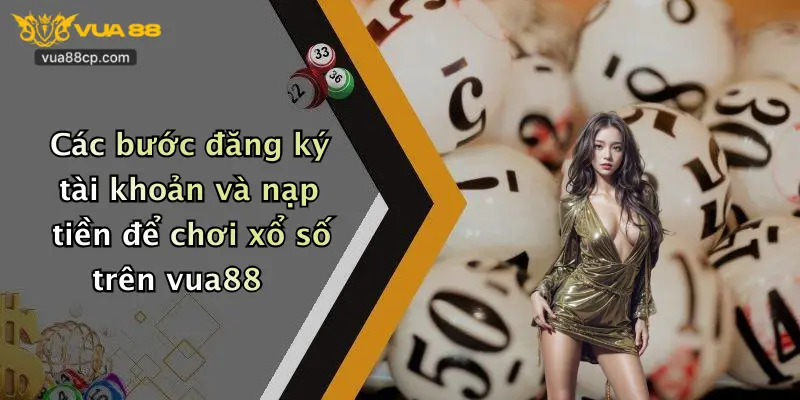 Các bước đăng ký tài khoản và nạp tiền để chơi xổ số trên vua88