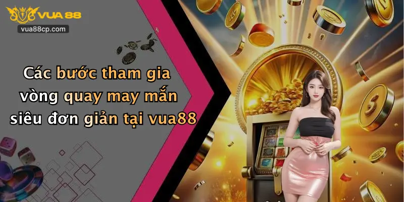 Các bước tham gia vòng quay may mắn siêu đơn giản tại vua88