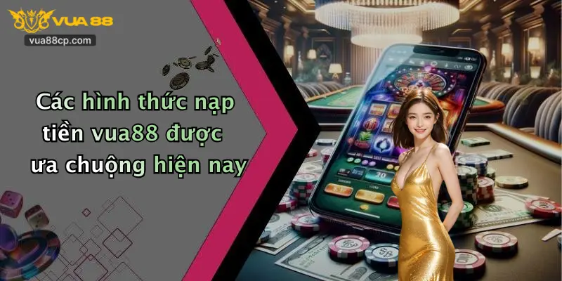 Các hình thức nạp tiền vua88 được ưa chuộng hiện nay