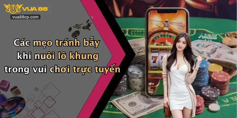 Các mẹo tránh bẫy khi nuôi lô khung trong vui chơi trực tuyến