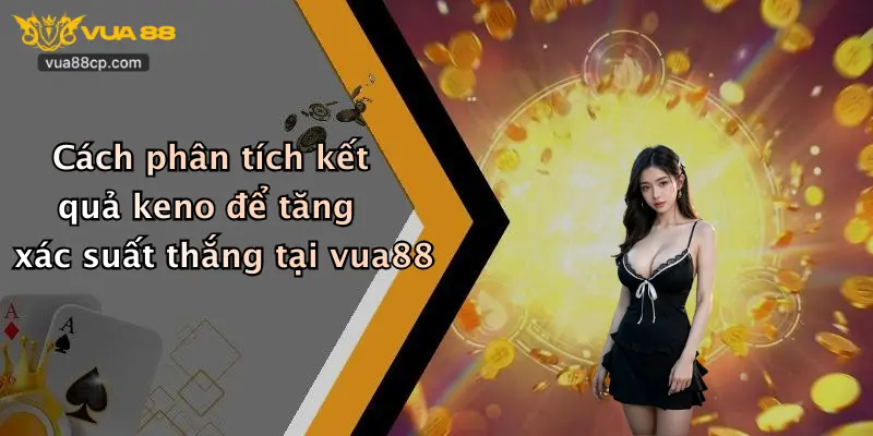 Cách phân tích kết quả keno để tăng xác suất thắng tại vua88
