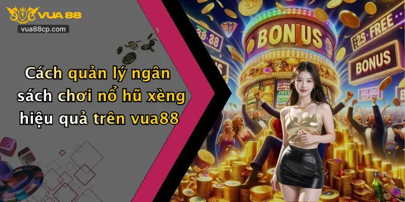 Cách quản lý ngân sách chơi nổ hũ xèng hiệu quả trên vua88