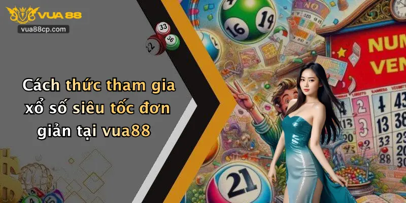 Cách thức tham gia xổ số siêu tốc đơn giản tại vua88