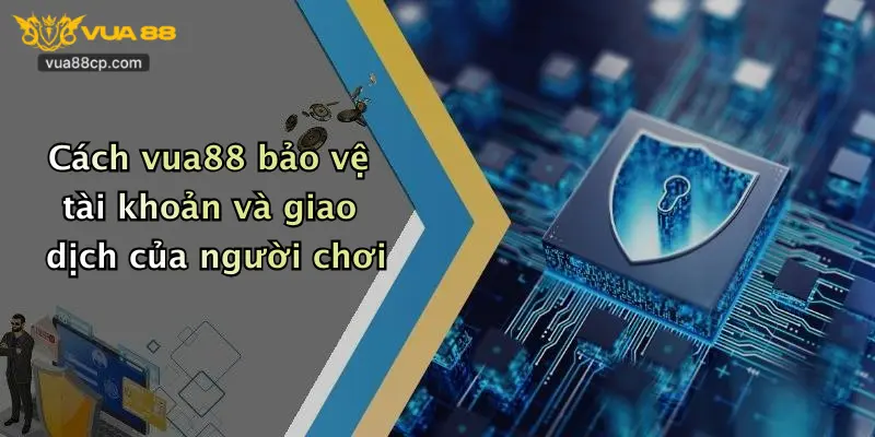 Cách vua88 bảo vệ tài khoản và giao dịch của người chơi