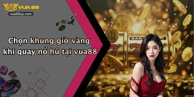 Chọn khung giờ vàng khi quay nổ hũ tại vua88