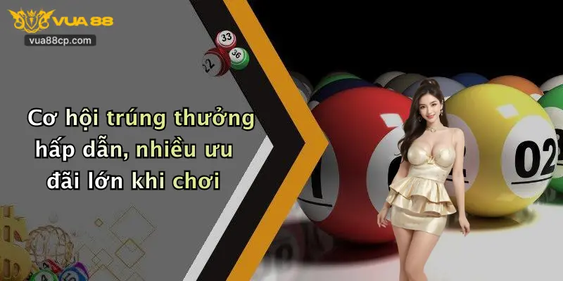 Cơ hội trúng thưởng hấp dẫn, nhiều ưu đãi lớn khi chơi