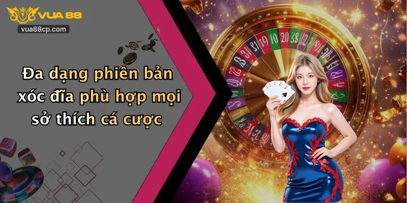 Đa dạng phiên bản xóc đĩa phù hợp mọi sở thích cá cược