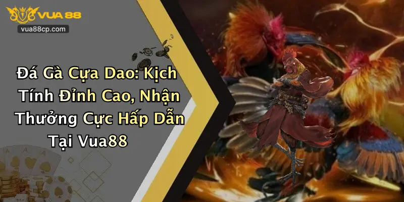 Đá Gà Cựa Dao: Kịch Tính Đỉnh Cao, Nhận Thưởng Cực Hấp Dẫn Tại Vua88