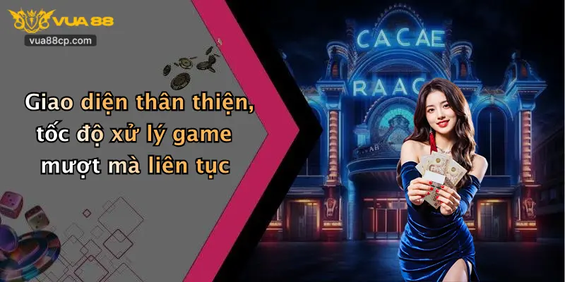 Giao diện thân thiện, tốc độ xử lý game mượt mà liên tục