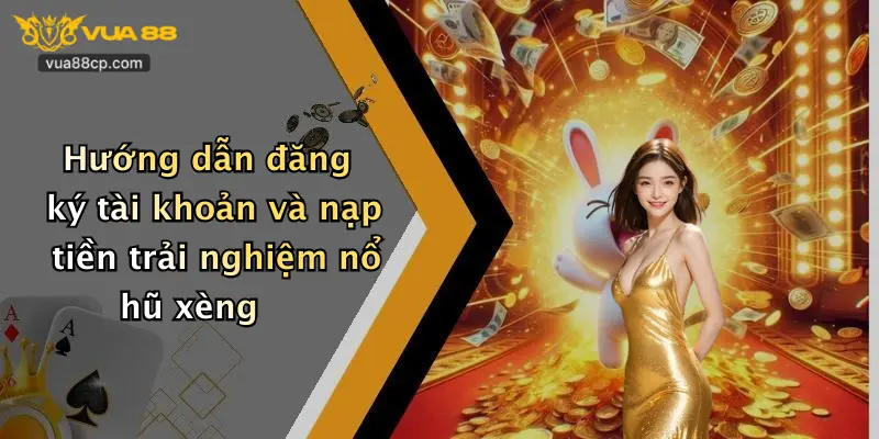 Hướng dẫn đăng ký tài khoản và nạp tiền trải nghiệm nổ hũ xèng