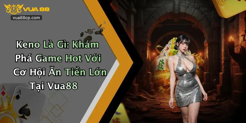 Keno Là Gì: Khám Phá Game Hot Với Cơ Hội Ăn Tiền Lớn Tại Vua88