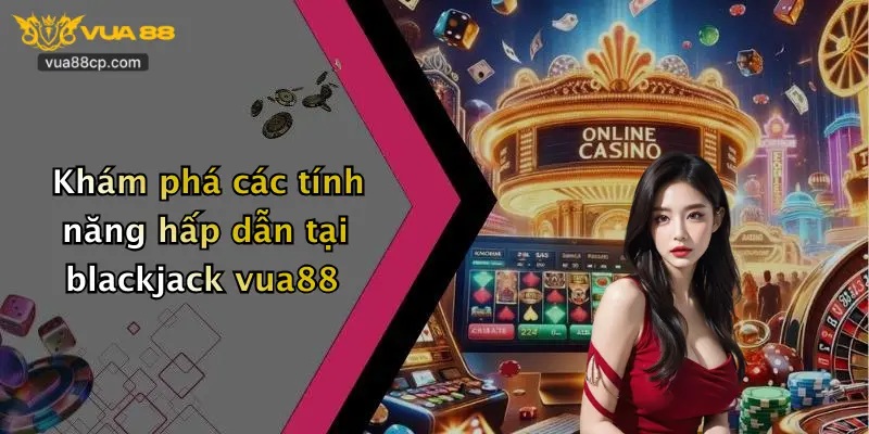 Khám phá các tính năng hấp dẫn tại blackjack vua88