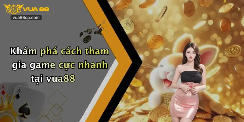 Khám phá cách tham gia game cực nhanh tại vua88