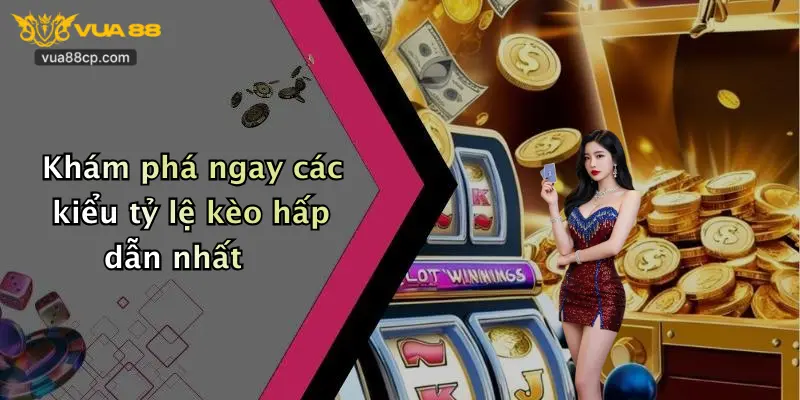 Khám phá ngay các kiểu tỷ lệ kèo hấp dẫn nhất