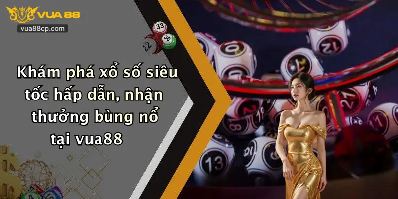 Khám phá xổ số siêu tốc hấp dẫn, nhận thưởng bùng nổ tại vua88