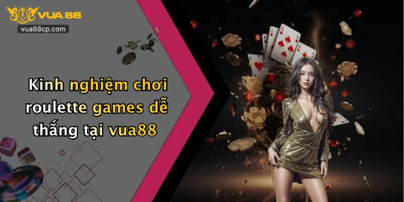 Kinh nghiệm chơi roulette games dễ thắng tại vua88