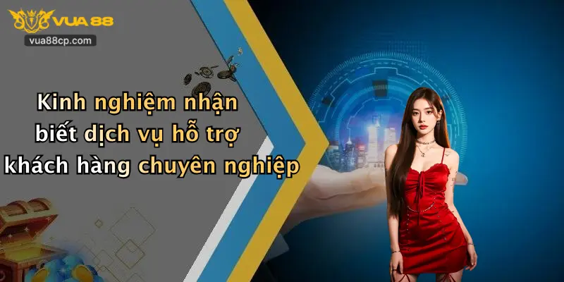 Kinh nghiệm nhận biết dịch vụ hỗ trợ khách hàng chuyên nghiệp