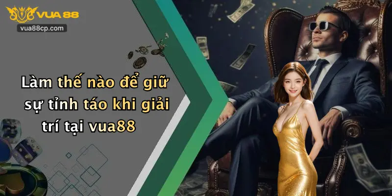 Làm thế nào để giữ sự tỉnh táo khi giải trí tại vua88