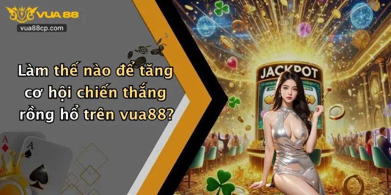 Làm thế nào để tăng cơ hội chiến thắng rồng hổ trên vua88?