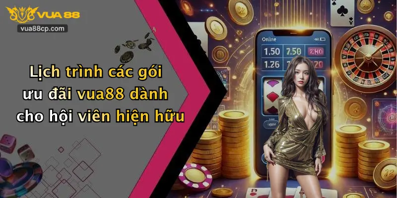 Lịch trình các gói ưu đãi vua88 dành cho hội viên hiện hữu
