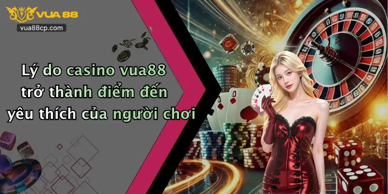 Lý do casino vua88 trở thành điểm đến yêu thích của người chơi