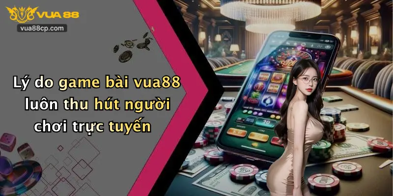 Lý do game bài vua88 luôn thu hút người chơi trực tuyến