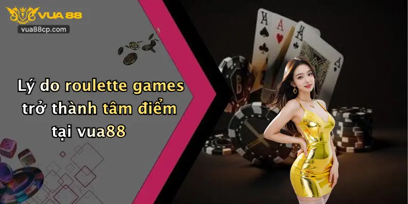 Lý do roulette games trở thành tâm điểm tại vua88