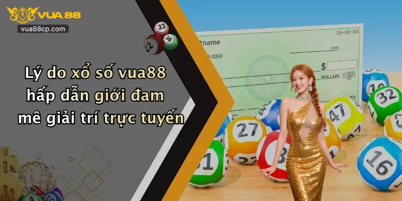 Lý do xổ số vua88 hấp dẫn giới đam mê giải trí trực tuyến