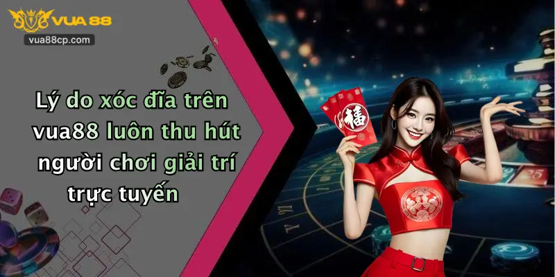 Lý do xóc đĩa trên vua88 luôn thu hút người chơi giải trí trực tuyến