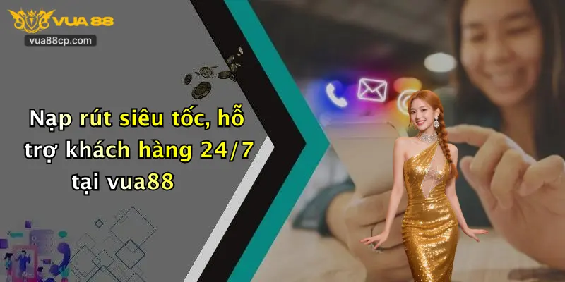 Nạp rút siêu tốc, hỗ trợ khách hàng 24/7 tại vua88