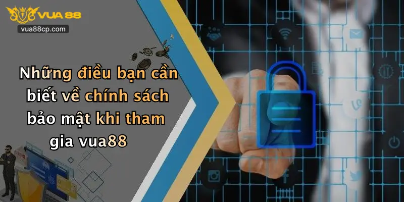 Những điều bạn cần biết về chính sách bảo mật khi tham gia vua88