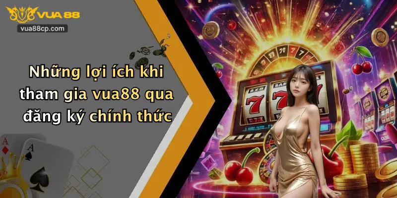 Những lợi ích khi tham gia vua88 qua đăng ký chính thức