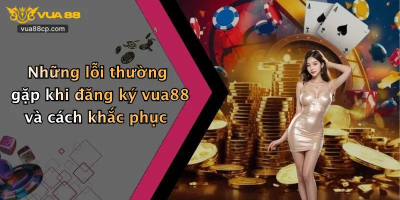 Những lỗi thường gặp khi đăng ký vua88 và cách khắc phục
