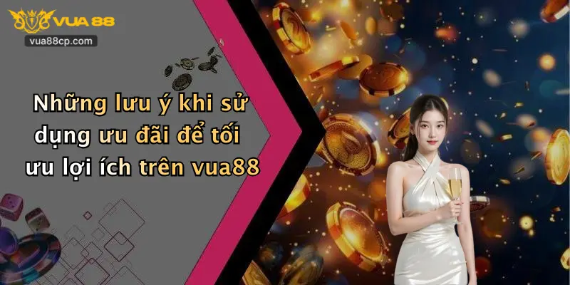 Những lưu ý khi sử dụng ưu đãi để tối ưu lợi ích trên vua88