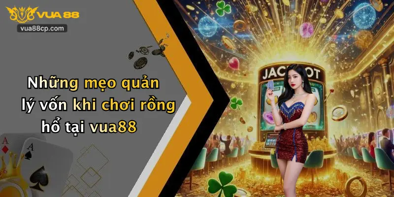 Những mẹo quản lý vốn khi chơi rồng hổ tại vua88