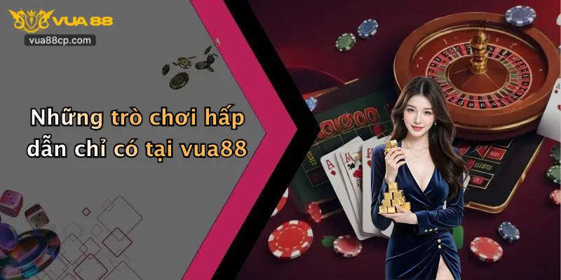 Những trò chơi hấp dẫn chỉ có tại vua88