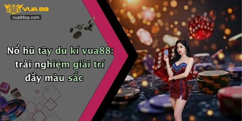Nổ hũ tây du kí vua88: trải nghiệm giải trí đầy màu sắc