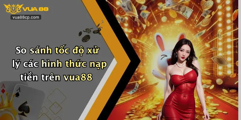 So sánh tốc độ xử lý các hình thức nạp tiền trên vua88
