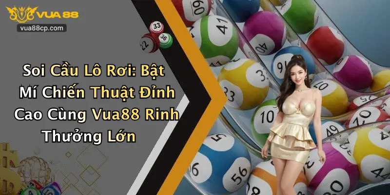Soi Cầu Lô Rơi: Bật Mí Chiến Thuật Đỉnh Cao Cùng Vua88 Rinh Thưởng Lớn