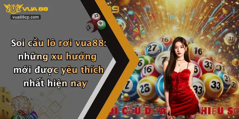 Soi cầu lô rơi vua88: những xu hướng mới được yêu thích nhất hiện nay