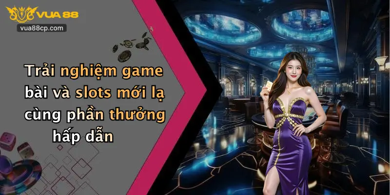Trải nghiệm game bài và slots mới lạ cùng phần thưởng hấp dẫn