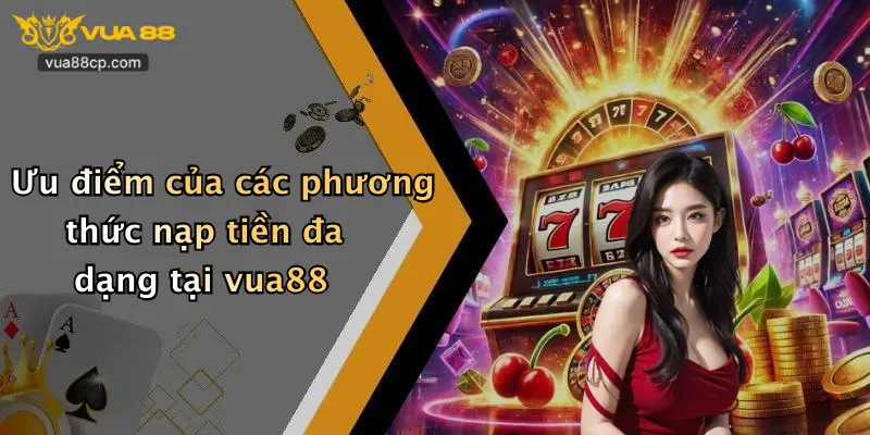 Ưu điểm của các phương thức nạp tiền đa dạng tại vua88