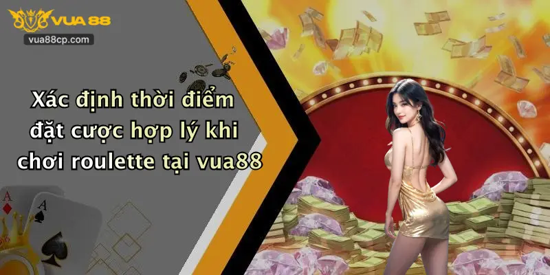 Xác định thời điểm đặt cược hợp lý khi chơi roulette tại vua88