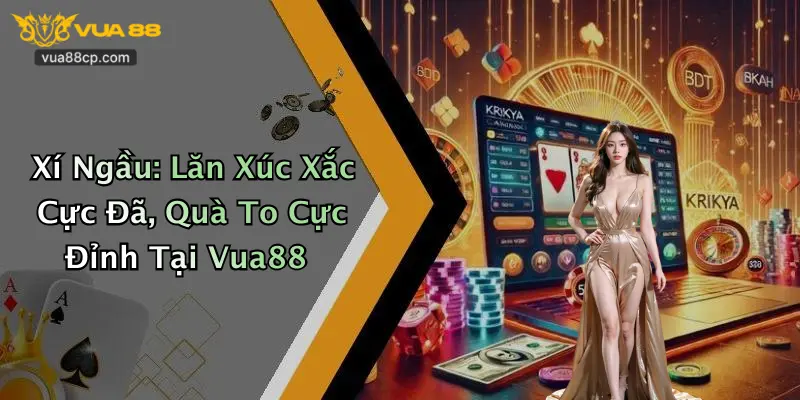 Xí Ngầu: Lăn Xúc Xắc Cực Đã, Quà To Cực Đỉnh Tại Vua88