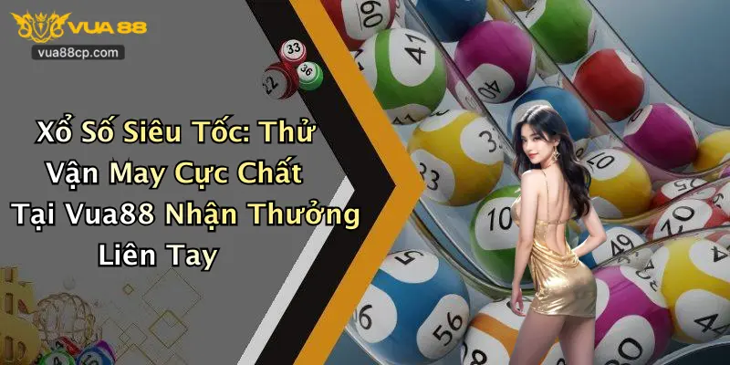 Xổ Số Siêu Tốc: Thử Vận May Cực Chất Tại Vua88 Nhận Thưởng Liên Tay